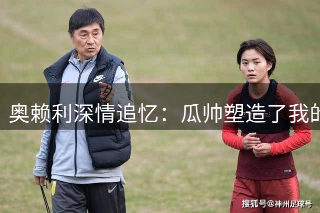 奥赖利深情追忆：瓜帅塑造了我的职业生涯