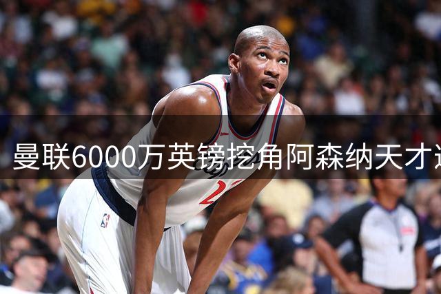 曼联6000万英镑挖角阿森纳天才遭严词拒绝，引援计划再受挫