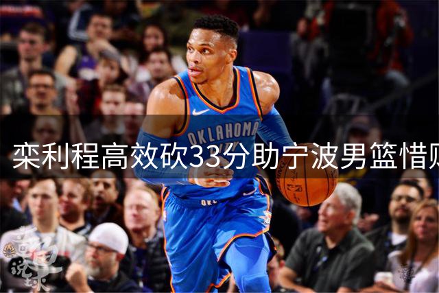 栾利程高效砍33分助宁波男篮惜败新疆