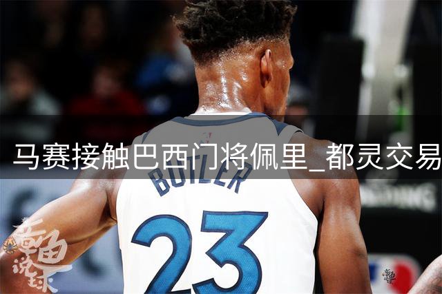 马赛接触巴西门将佩里 都灵交易仍未最终敲定