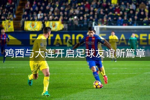 鸡西与大连开启足球友谊新篇章