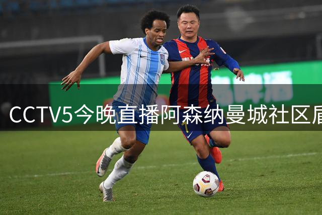 CCTV5今晚直播阿森纳曼城社区盾对决
